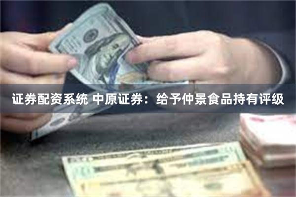 证券配资系统 中原证券：给予仲景食品持有评级