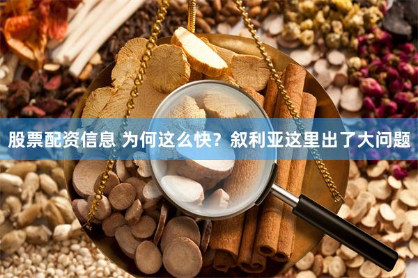 股票配资信息 为何这么快？叙利亚这里出了大问题