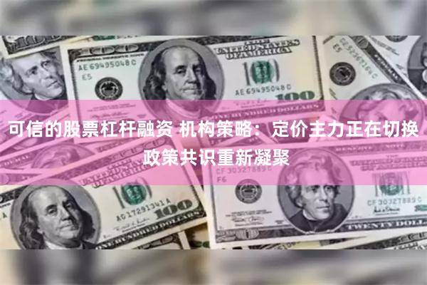 可信的股票杠杆融资 机构策略：定价主力正在切换 政策共识重新凝聚