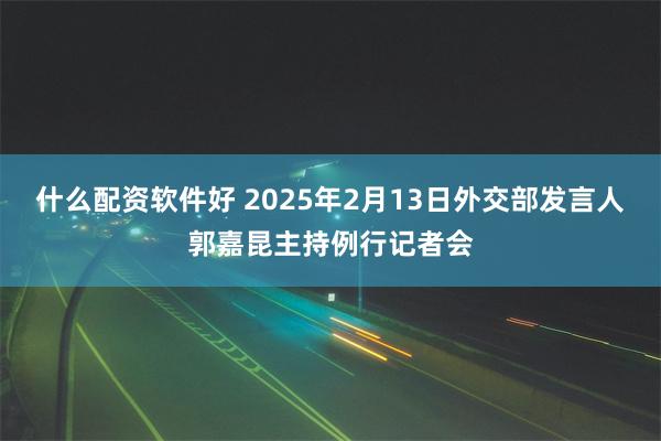 什么配资软件好 2025年2月13日外交部发言人郭嘉昆主持例行记者会