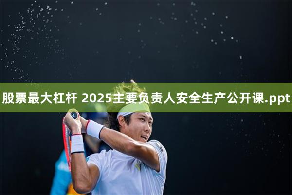 股票最大杠杆 2025主要负责人安全生产公开课.ppt