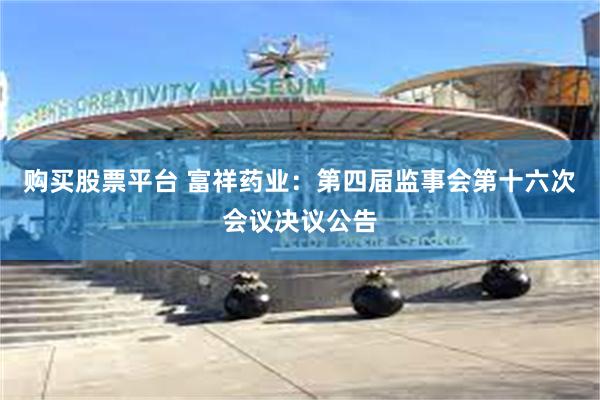 购买股票平台 富祥药业：第四届监事会第十六次会议决议公告