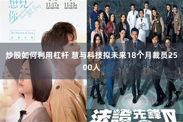 炒股如何利用杠杆 慧与科技拟未来18个月裁员2500人