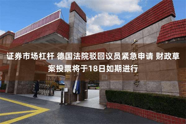 证券市场杠杆 德国法院驳回议员紧急申请 财政草案投票将于18日如期进行