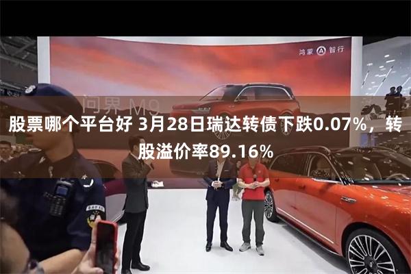 股票哪个平台好 3月28日瑞达转债下跌0.07%，转股溢价率89.16%