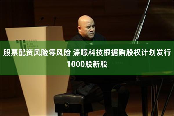 股票配资风险零风险 濠暻科技根据购股权计划发行1000股新股