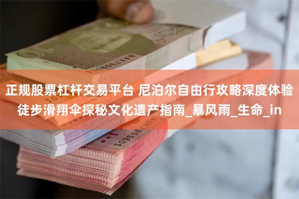 正规股票杠杆交易平台 尼泊尔自由行攻略深度体验徒步滑翔伞探秘文化遗产指南_暴风雨_生命_in