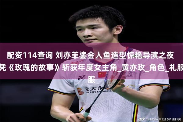 配资114查询 刘亦菲鎏金人鱼造型惊艳导演之夜 凭《玫瑰的故事》斩获年度女主角_黄亦玫_角色_礼服