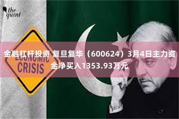 金融杠杆投资 复旦复华（600624）3月4日主力资金净买入1353.93万元