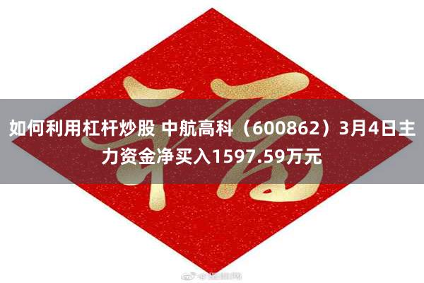 如何利用杠杆炒股 中航高科（600862）3月4日主力资金净买入1597.59万元