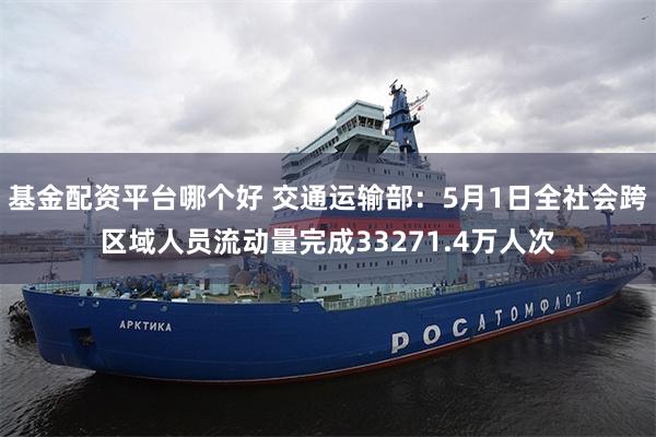 基金配资平台哪个好 交通运输部：5月1日全社会跨区域人员流动量完成33271.4万人次