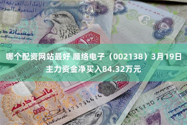 哪个配资网站最好 顺络电子（002138）3月19日主力资金净买入84.32万元