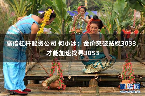 高倍杠杆配资公司 何小冰：金价突破站稳3033，才能加速找寻3053