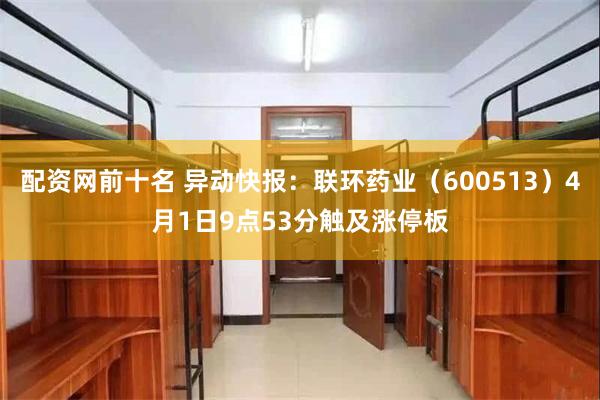 配资网前十名 异动快报：联环药业（600513）4月1日9点53分触及涨停板