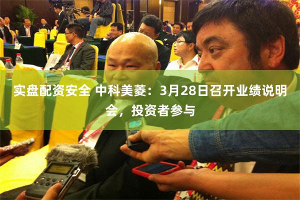 实盘配资安全 中科美菱：3月28日召开业绩说明会，投资者参与