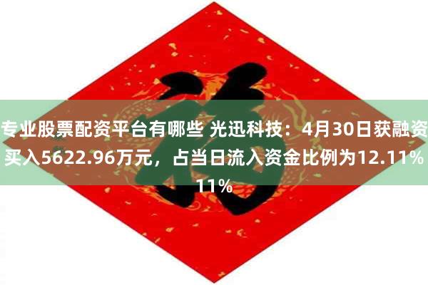 专业股票配资平台有哪些 光迅科技：4月30日获融资买入5622.96万元，占当日流入资金比例为12.11%