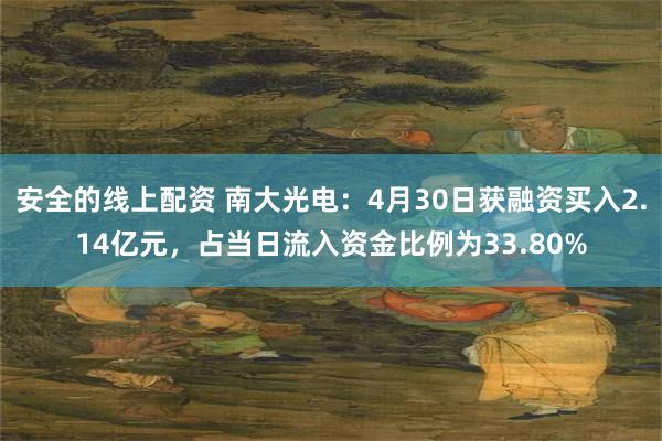安全的线上配资 南大光电：4月30日获融资买入2.14亿元，占当日流入资金比例为33.80%
