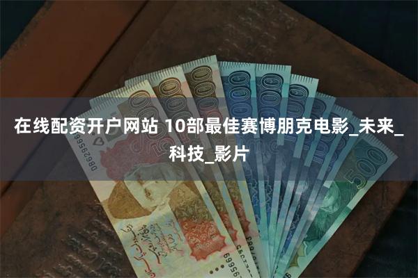 在线配资开户网站 10部最佳赛博朋克电影_未来_科技_影片