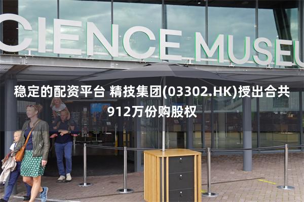 稳定的配资平台 精技集团(03302.HK)授出合共912万份购股权