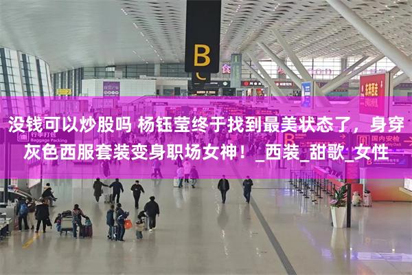 没钱可以炒股吗 杨钰莹终于找到最美状态了，身穿灰色西服套装变身职场女神！_西装_甜歌_女性