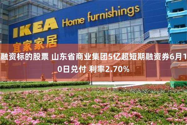 融资标的股票 山东省商业集团5亿超短期融资券6月10日兑付 利率2.70%