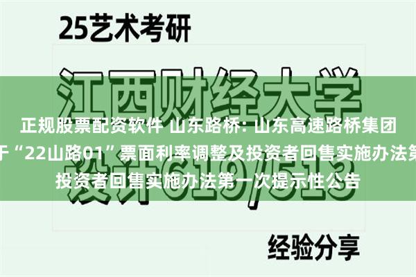 正规股票配资软件 山东路桥: 山东高速路桥集团股份有限公司关于“22山路01”票面利率调整及投资者回售实施办法第一次提示性公告