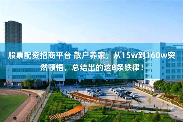 股票配资招商平台 散户养家，从15w到160w突然顿悟，总结出的这8条铁律！
