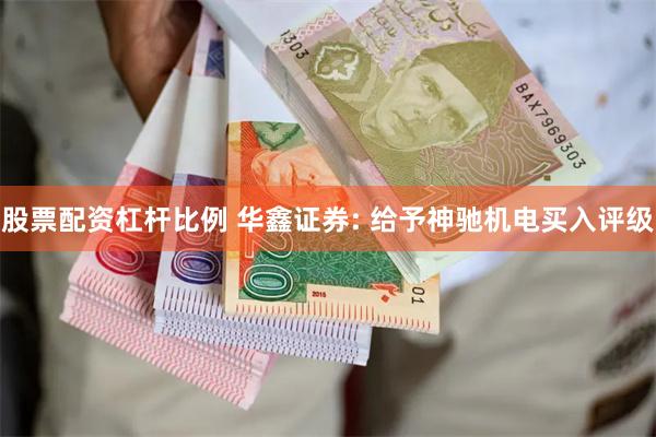 股票配资杠杆比例 华鑫证券: 给予神驰机电买入评级
