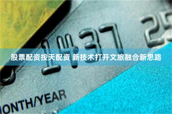 股票配资按天配资 新技术打开文旅融合新思路