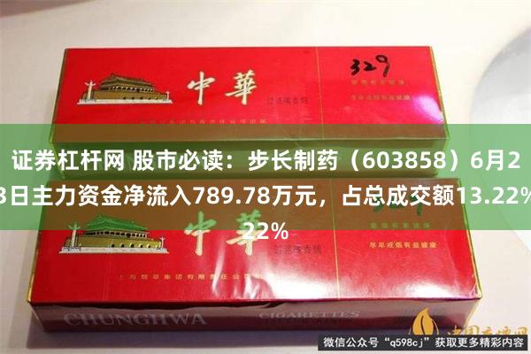 证券杠杆网 股市必读：步长制药（603858）6月23日主力资金净流入789.78万元，占总成交额13.22%