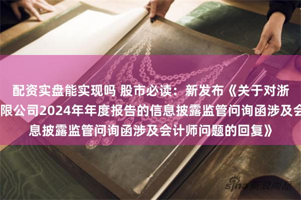 配资实盘能实现吗 股市必读：新发布《关于对浙江祥源文旅股份有限公司2024年年度报告的信息披露监管问询函涉及会计师问题的回复》