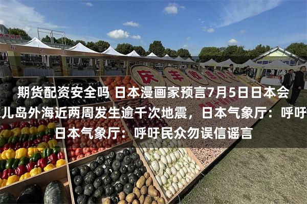 期货配资安全吗 日本漫画家预言7月5日日本会发生大地震！鹿儿岛外海近两周发生逾千次地震，日本气象厅：呼吁民众勿误信谣言