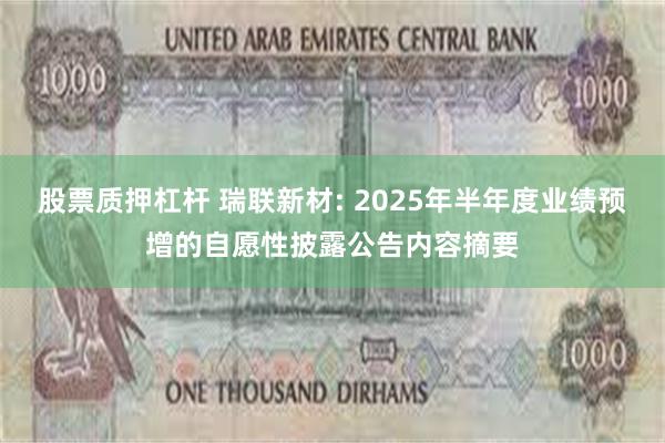 股票质押杠杆 瑞联新材: 2025年半年度业绩预增的自愿性披露公告内容摘要