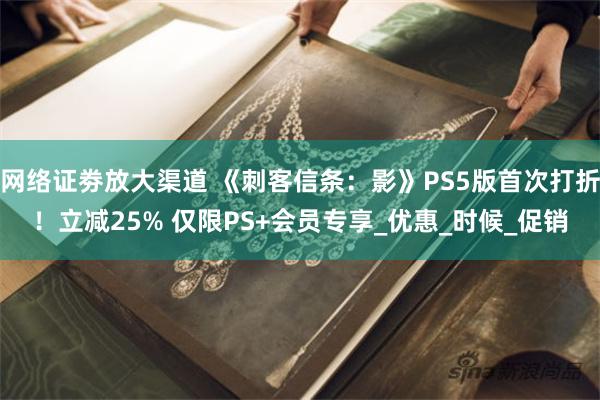网络证劵放大渠道 《刺客信条：影》PS5版首次打折！立减25% 仅限PS+会员专享_优惠_时候_促销