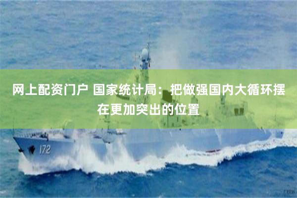 网上配资门户 国家统计局：把做强国内大循环摆在更加突出的位置