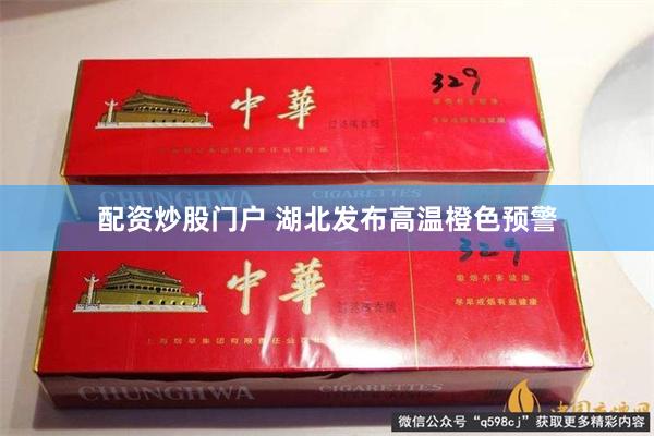 配资炒股门户 湖北发布高温橙色预警