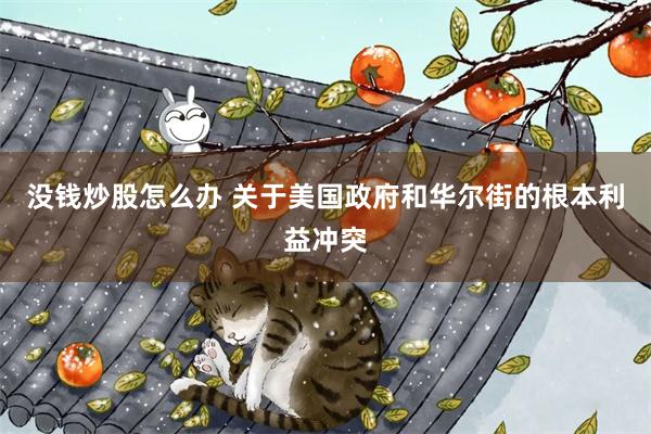 没钱炒股怎么办 关于美国政府和华尔街的根本利益冲突