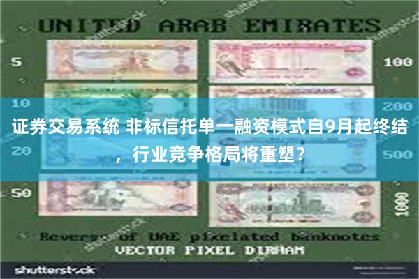 证券交易系统 非标信托单一融资模式自9月起终结，行业竞争格局将重塑？