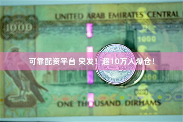 可靠配资平台 突发！超10万人爆仓！