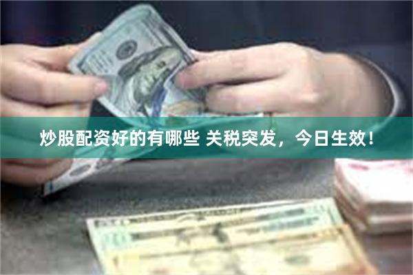 炒股配资好的有哪些 关税突发，今日生效！
