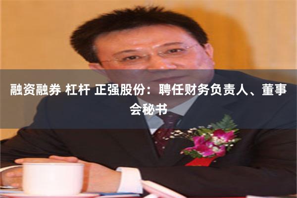 融资融券 杠杆 正强股份：聘任财务负责人、董事会秘书
