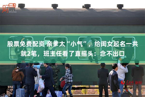 股票免费配资 亲爹太“小气”，给闺女起名一共就2笔，班主任看了直摇头：念不出口