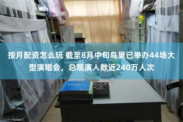 按月配资怎么玩 截至8月中旬鸟巢已举办44场大型演唱会，总观演人数近240万人次