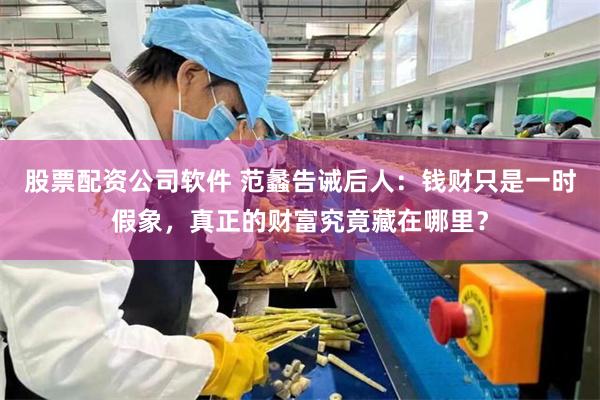 股票配资公司软件 范蠡告诫后人：钱财只是一时假象，真正的财富究竟藏在哪里？