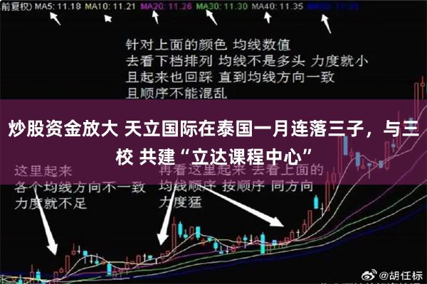炒股资金放大 天立国际在泰国一月连落三子，与三校 共建“立达课程中心”
