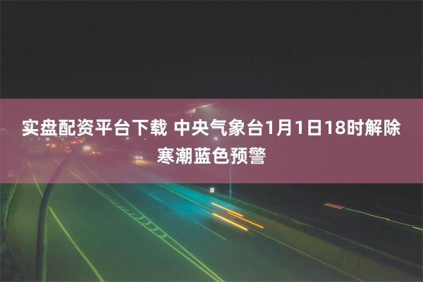 实盘配资平台下载 中央气象台1月1日18时解除寒潮蓝色预警